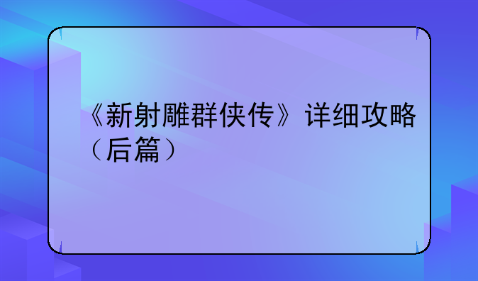 《新射雕群侠传》详细攻略（后篇）