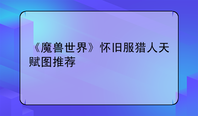 《魔兽世界》怀旧服猎人天赋图推荐