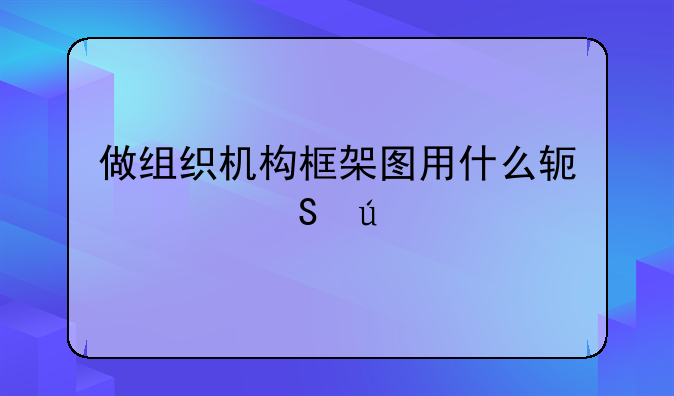 做组织机构框架图用什么软件比较好