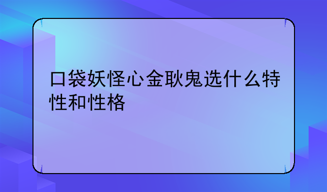 口袋妖怪心金耿鬼选什么特性和性格