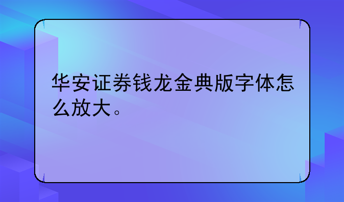 华安证券钱龙金典版字体怎么放大。