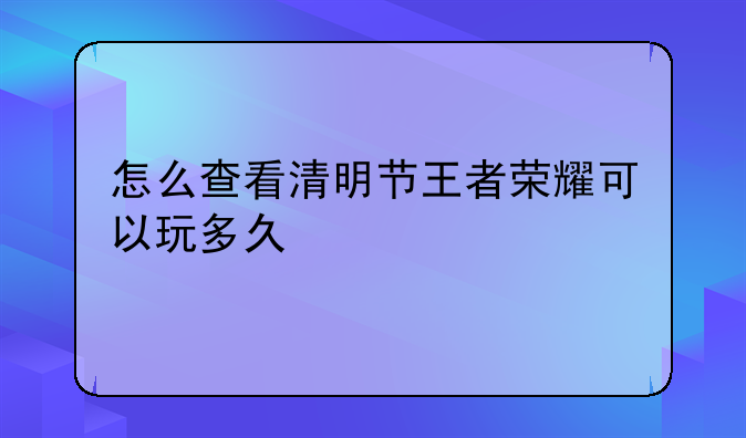 怎么查看清明节王者荣耀可以玩多久