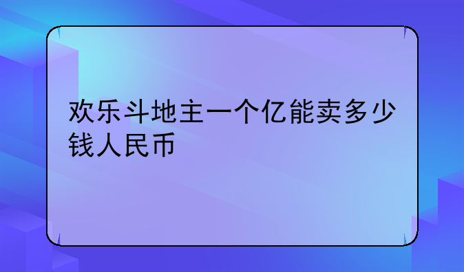欢乐斗地主一个亿能卖多少钱人民币