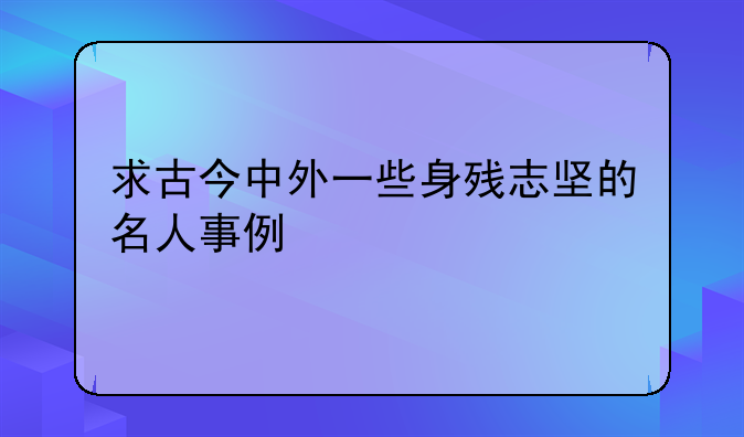 求古今中外一些身残志坚的名人事例