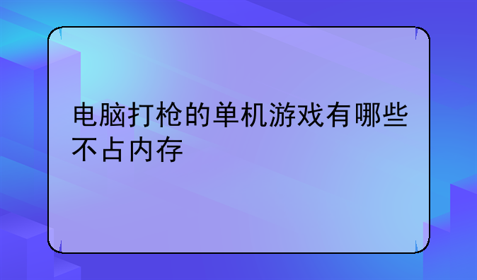 电脑打枪的单机游戏有哪些不占内存