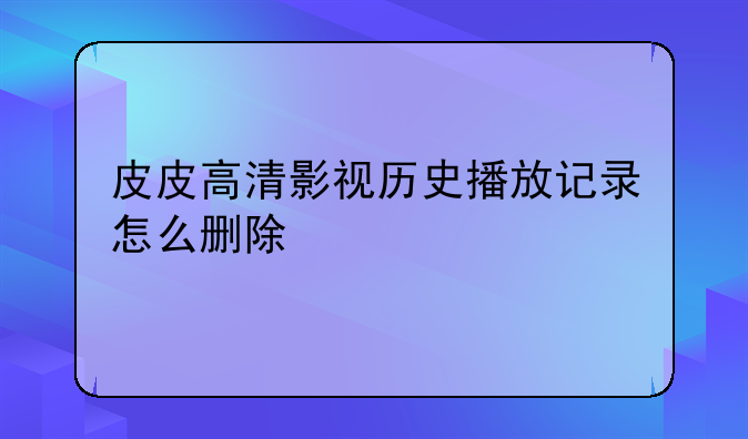 皮皮高清影视历史播放记录怎么删除