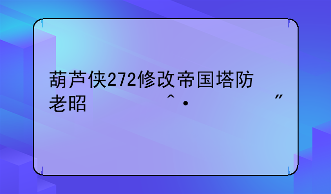 葫芦侠272修改帝国塔防老是关闭游戏