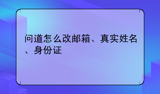 问道怎么改邮箱、真实姓名、身份证