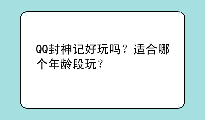 QQ封神记好玩吗?适合哪个年龄段玩?