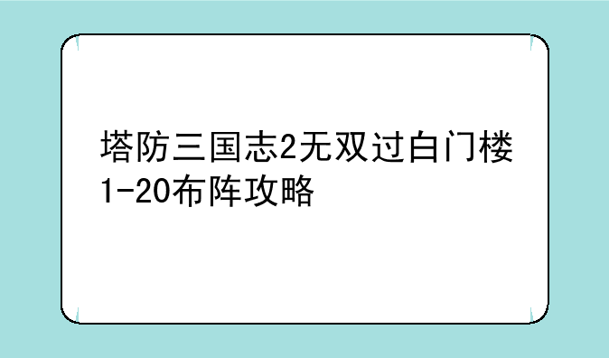 塔防三国志2无双过白门楼1-20布阵攻略