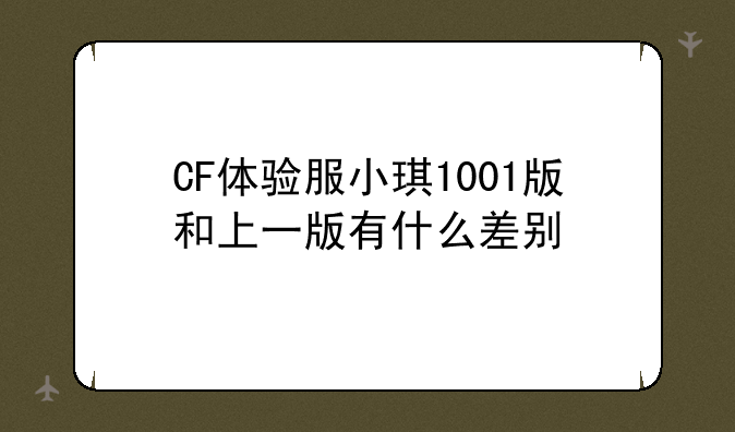 CF体验服小琪1001版和上一版有什么差别