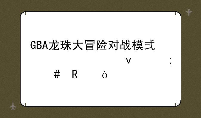 GBA龙珠大冒险对战模式超必杀怎么放？