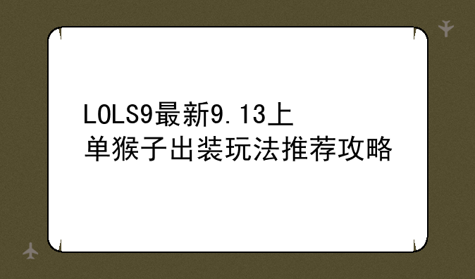 LOLS9最新9.13上单猴子出装玩法推荐攻略