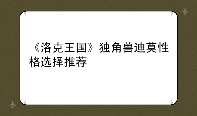 《洛克王国》独角兽迪莫性格选择推荐