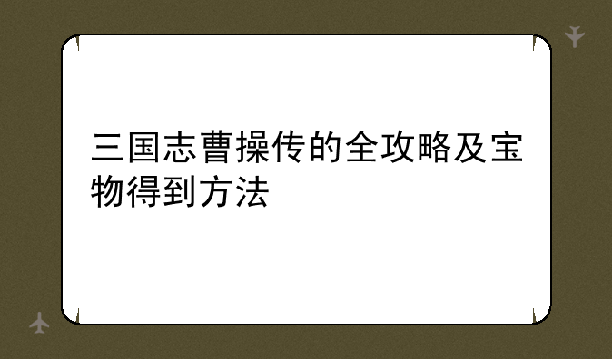三国志曹操传的全攻略及宝物得到方法