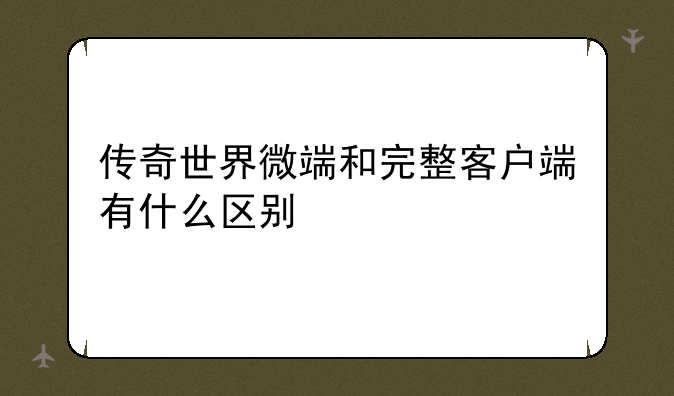 传奇世界微端和完整客户端有什么区别