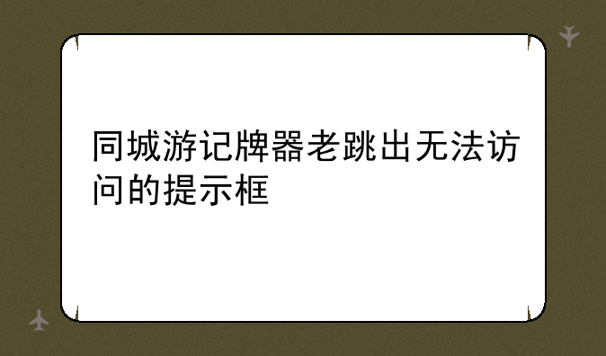 同城游记牌器老跳出无法访问的提示框