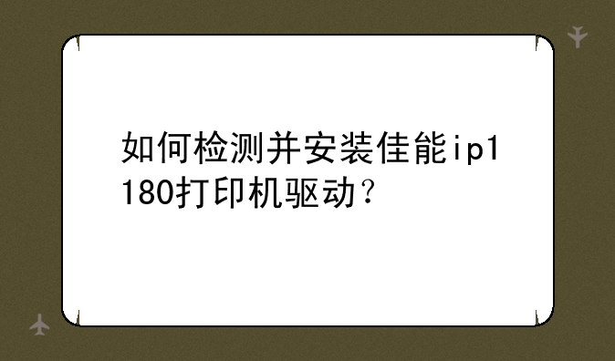 如何检测并安装佳能ip1180打印机驱动？