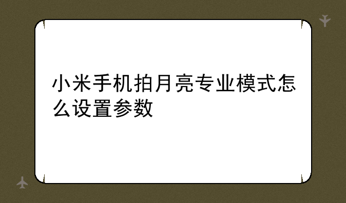 小米手机拍月亮专业模式怎么设置参数