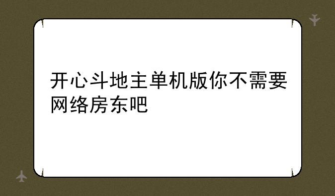 开心斗地主单机版你不需要网络房东吧