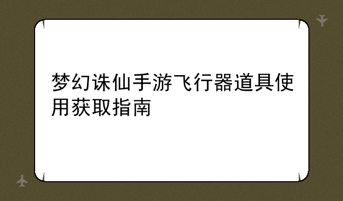梦幻诛仙手游飞行器道具使用获取指南