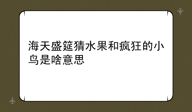 海天盛筵猜水果和疯狂的小鸟是啥意思