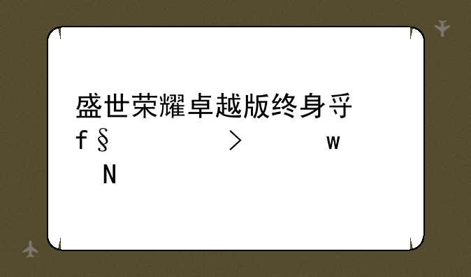 盛世荣耀卓越版终身寿险一句话讲产品
