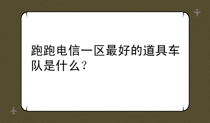 跑跑电信一区最好的道具车队是什么?