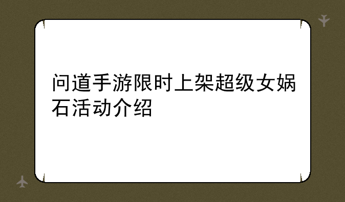 问道手游限时上架超级女娲石活动介绍
