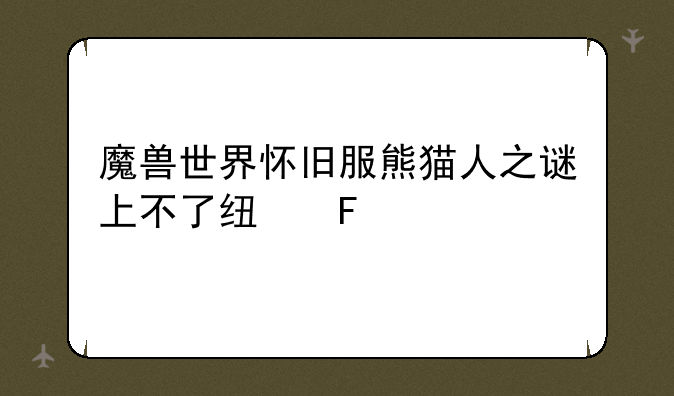 魔兽世界怀旧服熊猫人之谜上不了线呢