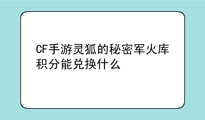 CF手游灵狐的秘密军火库积分能兑换什么