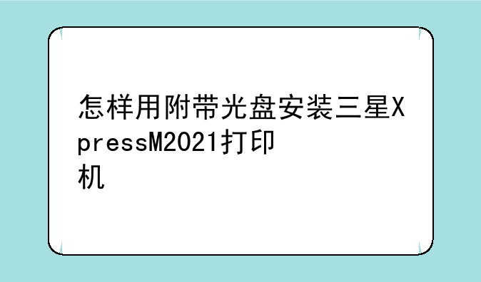 怎样用附带光盘安装三星XpressM2021打印机
