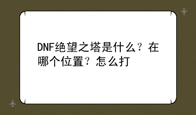 DNF绝望之塔是什么?在哪个位置?怎么打