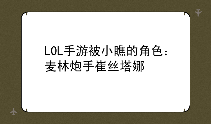 LOL手游被小瞧的角色:麦林炮手崔丝塔娜
