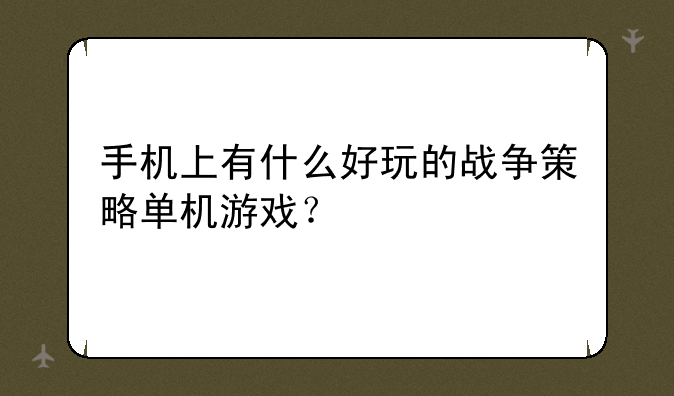 手机上有什么好玩的战争策略单机游戏?