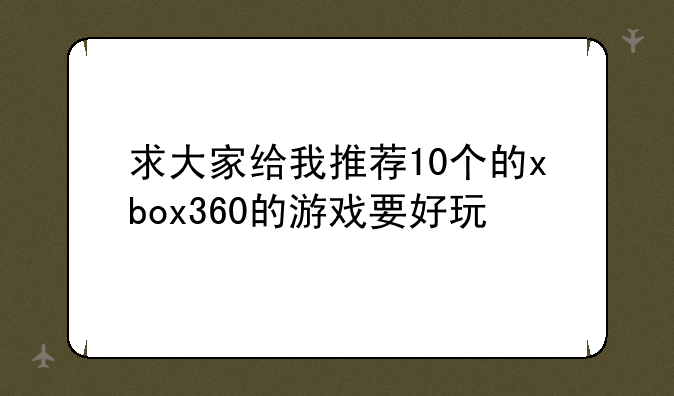 求大家给我推荐10个的xbox360的游戏要好玩
