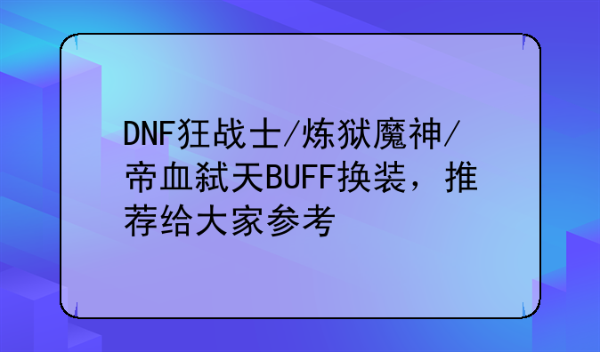 DNF狂战士/炼狱魔神/帝血弑天BUFF换装，推荐给大家参考