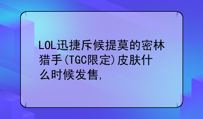 LOL迅捷斥候提莫的密林猎手(TGC限定)皮肤什么时候发售,
