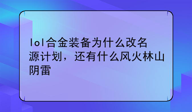lol合金装备为什么改名源计划,还有什么风火林山阴雷