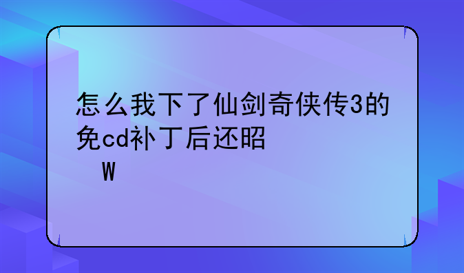 怎么我下了仙剑奇侠传3的免cd补丁后还是没法打开呀？