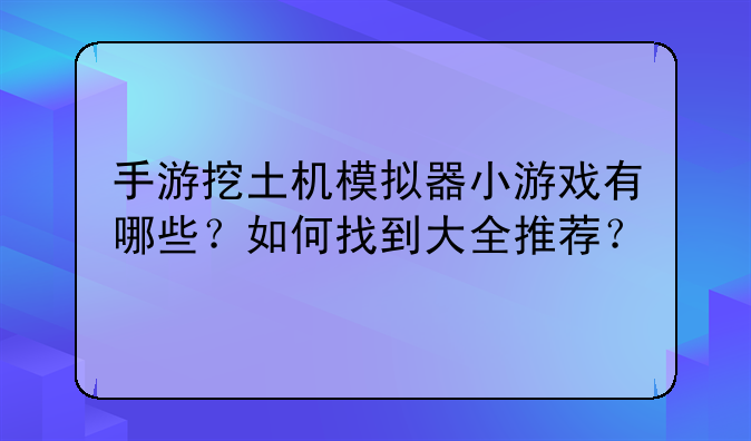 手游挖土机模拟器小游戏有哪些?如何找到大全推荐?