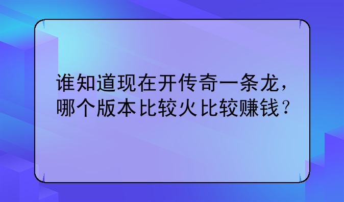 谁知道现在开传奇一条龙，哪个版本比较火比较赚钱？