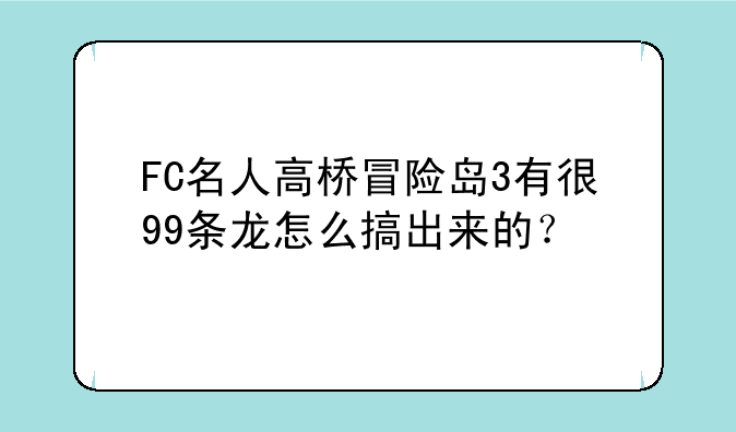 FC名人高桥冒险岛3有很99条龙怎么搞出来的?