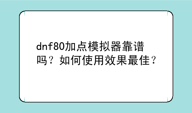 dnf80加点模拟器靠谱吗?如何使用效果最佳?