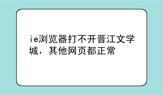 ie浏览器打不开晋江文学城，其他网页都正常