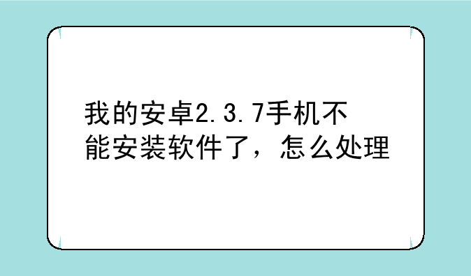 我的安卓2.3.7手机不能安装软件了，怎么处理