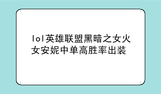 lol英雄联盟黑暗之女火女安妮中单高胜率出装