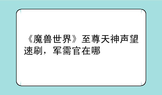 《魔兽世界》至尊天神声望速刷,军需官在哪
