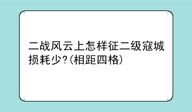 二战风云上怎样征二级寇城损耗少?(相距四格)