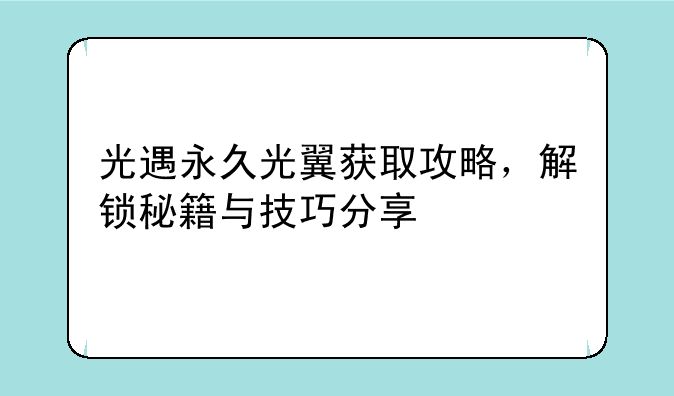 光遇永久光翼获取攻略，解锁秘籍与技巧分享